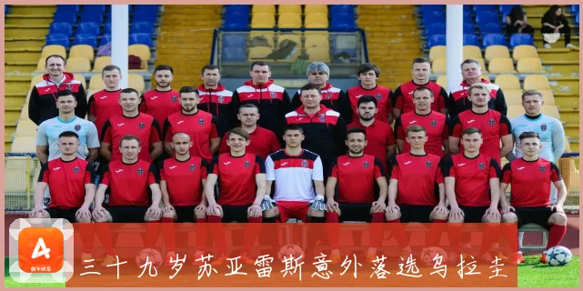 三十九岁苏亚雷斯意外落选乌拉圭世界杯初选名单引发热议战术观察