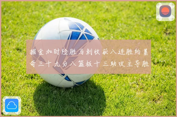 掘金加时险胜马刺收获八连胜约基奇三十九分八篮板十三助攻主导胜赛场复盘