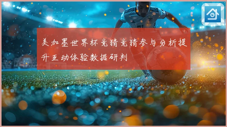 美加墨世界杯竞猜竞猜参与分析提升互动体验数据研判
