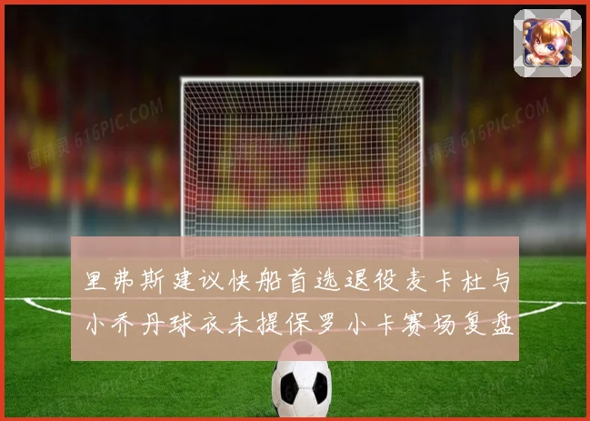 里弗斯建议快船首选退役麦卡杜与小乔丹球衣未提保罗小卡赛场复盘