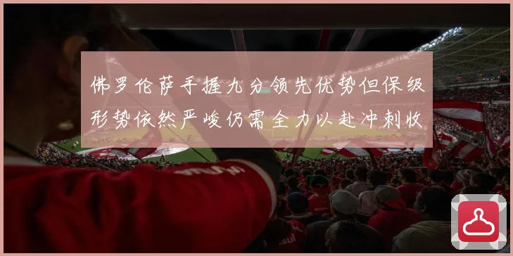 佛罗伦萨手握九分领先优势但保级形势依然严峻仍需全力以赴冲刺收数据研判