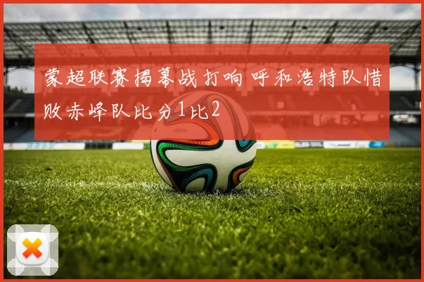 蒙超联赛揭幕战打响 呼和浩特队惜败赤峰队比分1比2