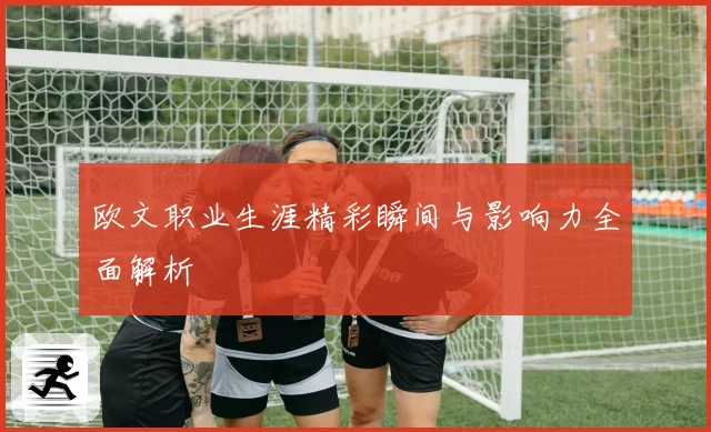 欧文职业生涯精彩瞬间与影响力全面解析