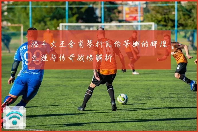 格斗女王舍甫琴科瓦伦蒂娜的辉煌生涯与传奇战绩解析