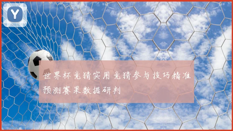 世界杯竞猜实用竞猜参与技巧精准预测赛果数据研判