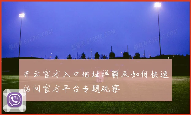 开云官方入口地址详解及如何快速访问官方平台专题观察
