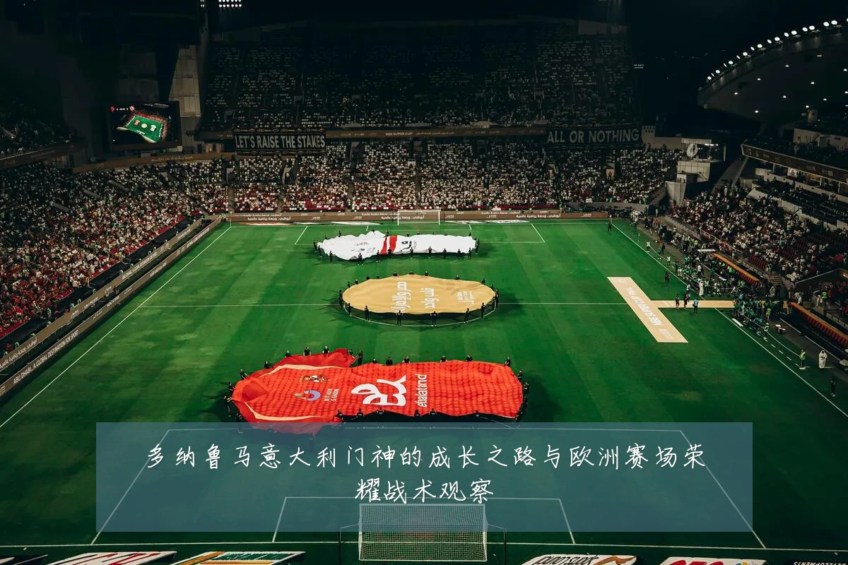 多纳鲁马意大利门神的成长之路与欧洲赛场荣耀战术观察