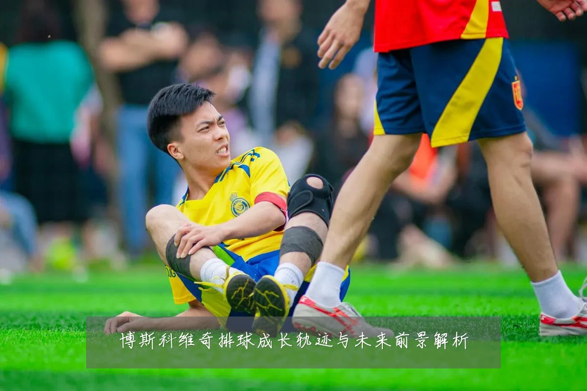 博斯科维奇排球成长轨迹与未来前景解析