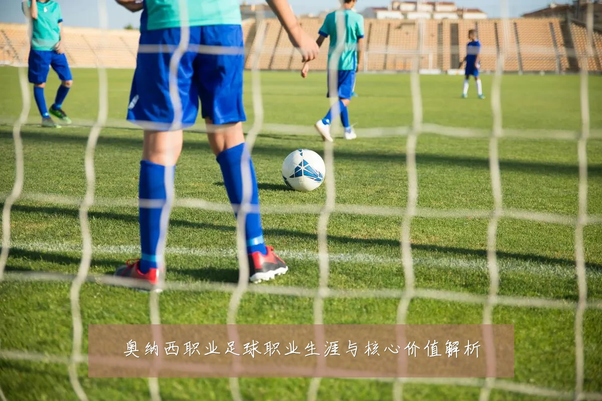奥纳西职业足球职业生涯与核心价值解析