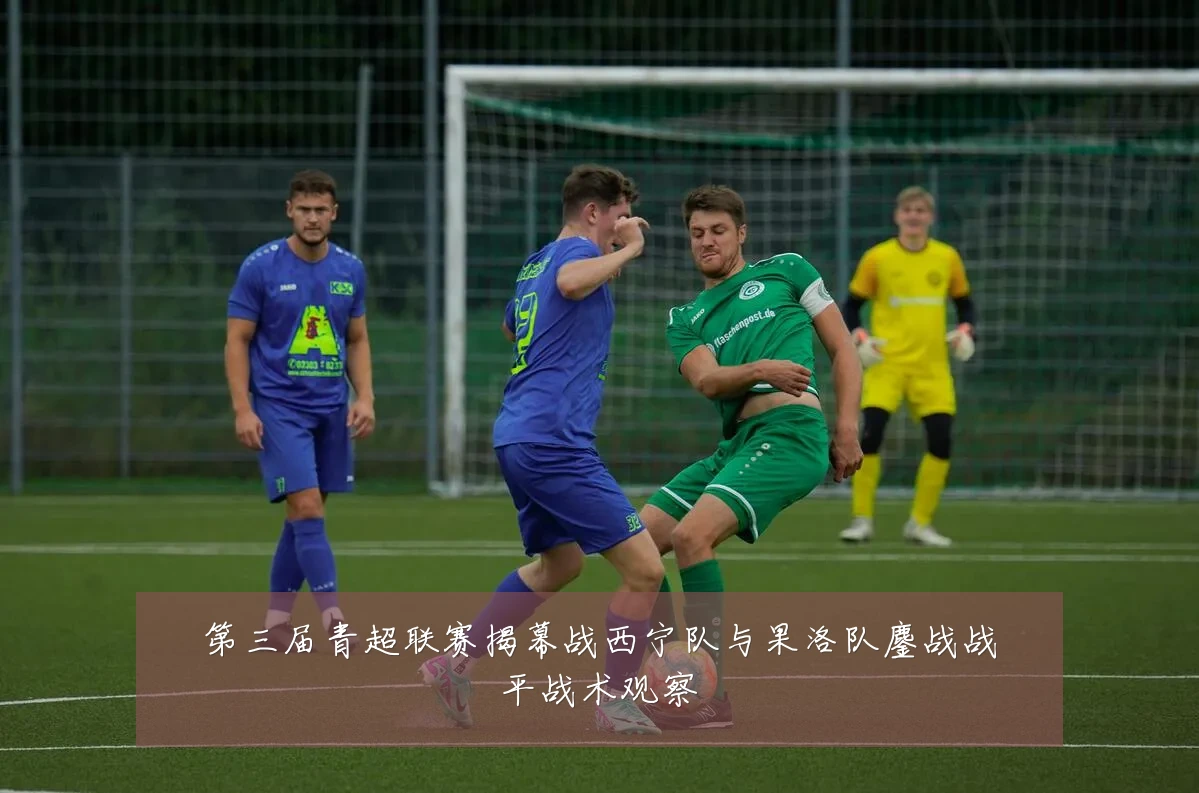 第三届青超联赛揭幕战西宁队与果洛队鏖战战平战术观察