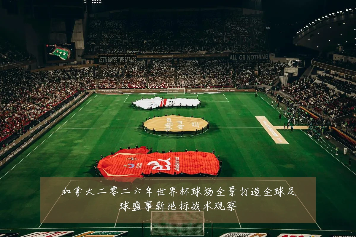 加拿大二零二六年世界杯球场全景打造全球足球盛事新地标战术观察