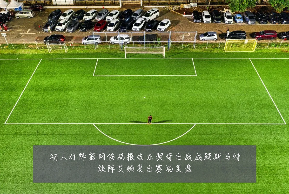 湖人对阵篮网伤病报告东契奇出战成疑斯马特缺阵艾顿复出赛场复盘